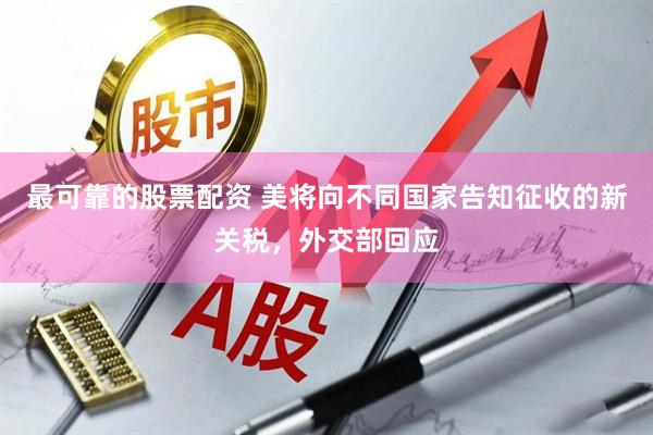 最可靠的股票配资 美将向不同国家告知征收的新关税，外交部回应