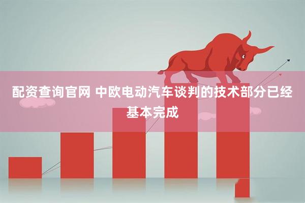 配资查询官网 中欧电动汽车谈判的技术部分已经基本完成