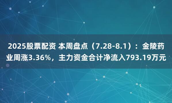 2025股票配资 本周盘点（7.28-8.1）：金陵药业周涨3.36%，主力资金合计净流入793.19万元