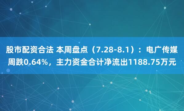股市配资合法 本周盘点（7.28-8.1）：电广传媒周跌0.64%，主力资金合计净流出1188.75万元