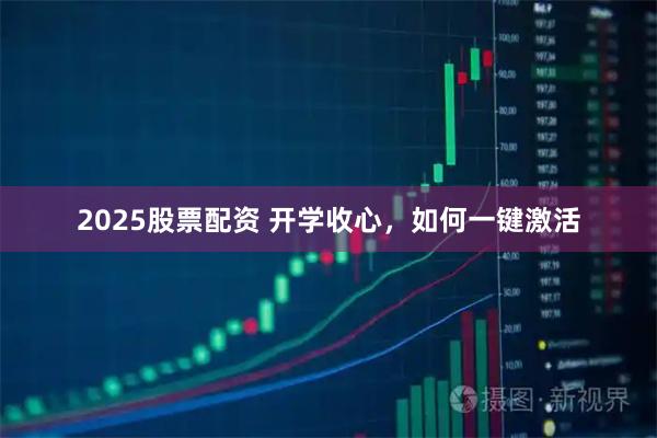 2025股票配资 开学收心，如何一键激活