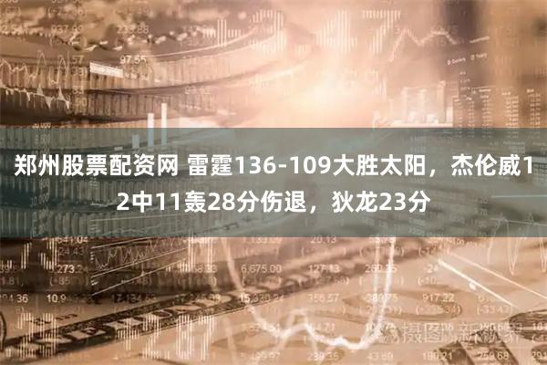 郑州股票配资网 雷霆136-109大胜太阳，杰伦威12中11轰28分伤退，狄龙23分