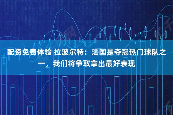 配资免费体验 拉波尔特：法国是夺冠热门球队之一，我们将争取拿出最好表现